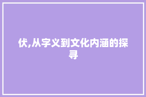 伏,从字义到文化内涵的探寻