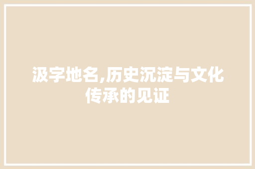 汲字地名,历史沉淀与文化传承的见证