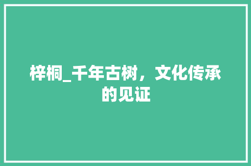 梓桐_千年古树，文化传承的见证