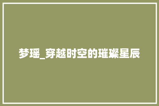 梦瑶_穿越时空的璀璨星辰