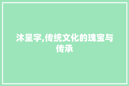 沐呈字,传统文化的瑰宝与传承