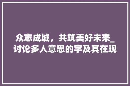 众志成城，共筑美好未来_讨论多人意思的字及其在现代社会中的应用