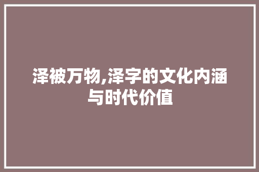 泽被万物,泽字的文化内涵与时代价值 第1张 泽被万物,泽字的文化内涵与时代价值 第1张