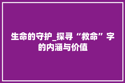 生命的守护_探寻“救命”字的内涵与价值 第1张 生命的守护_探寻“救命”字的内涵与价值 第1张