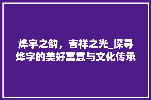 烨字之韵，吉祥之光_探寻烨字的美好寓意与文化传承