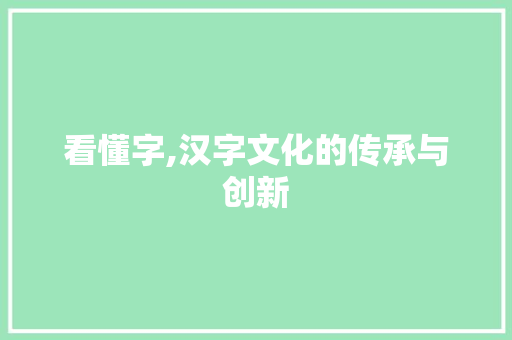 看懂字,汉字文化的传承与创新