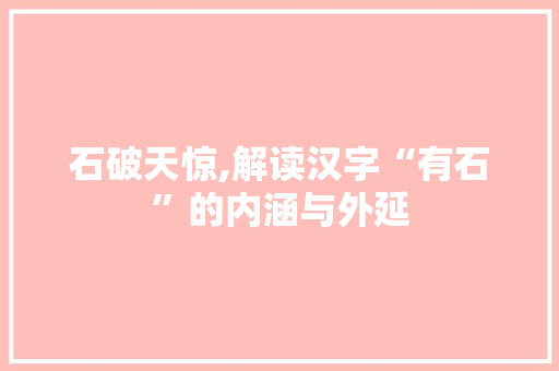 石破天惊,解读汉字“有石”的内涵与外延