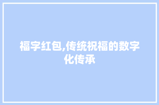福字红包,传统祝福的数字化传承