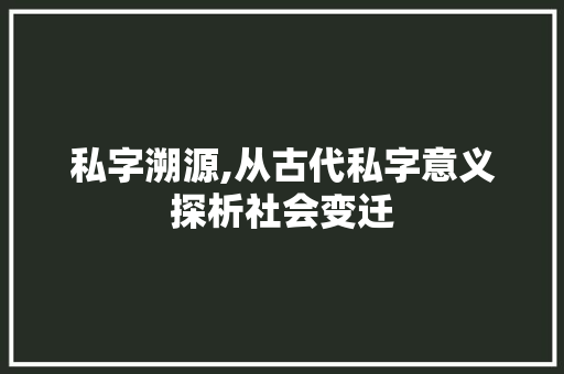 私字溯源,从古代私字意义探析社会变迁