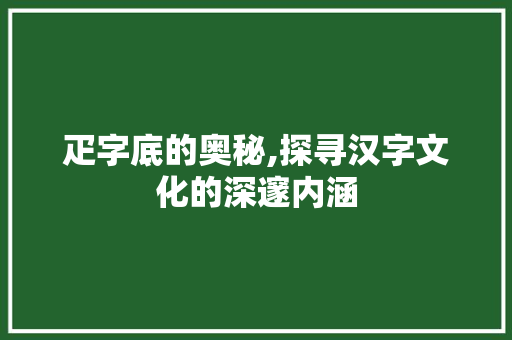 疋字底的奥秘,探寻汉字文化的深邃内涵