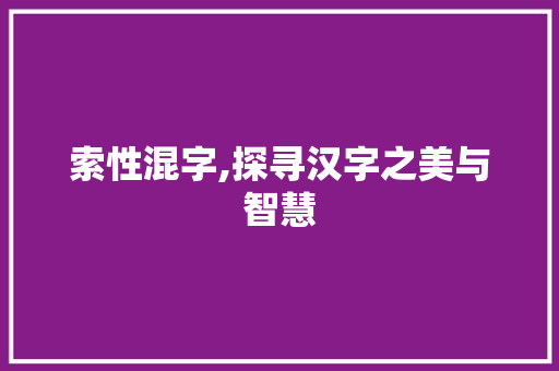 索性混字,探寻汉字之美与智慧