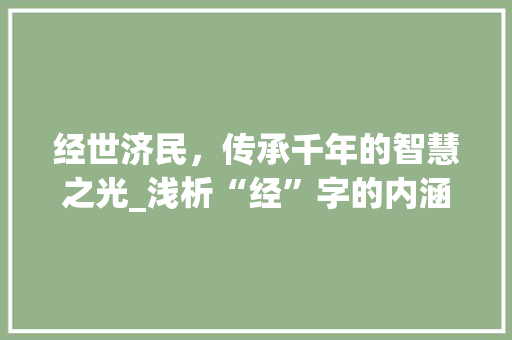 经世济民，传承千年的智慧之光_浅析“经”字的内涵与价值