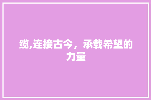 缆,连接古今，承载希望的力量