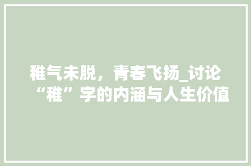 稚气未脱,青春飞扬_讨论“稚”字的内涵与人生价值