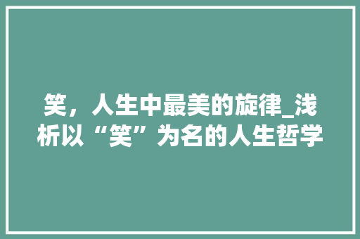 笑,人生中最美的旋律_浅析以“笑”为名的人生哲学