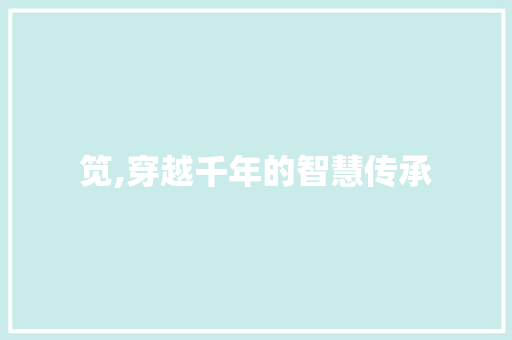 笕,穿越千年的智慧传承