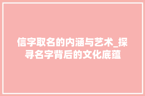 信字取名的内涵与艺术_探寻名字背后的文化底蕴 第1张 信字取名的内涵与艺术_探寻名字背后的文化底蕴 第1张