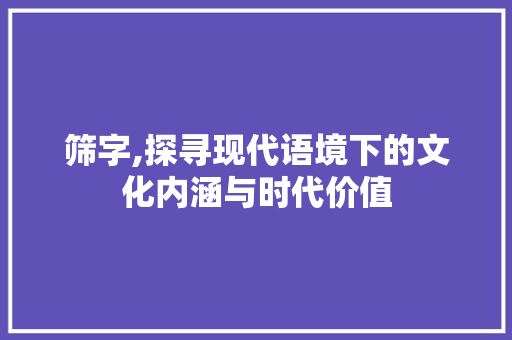 筛字,探寻现代语境下的文化内涵与时代价值