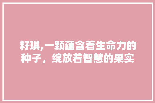 籽琪,一颗蕴含着生命力的种子,绽放着智慧的果实