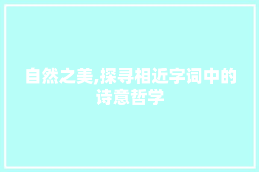 自然之美,探寻相近字词中的诗意哲学