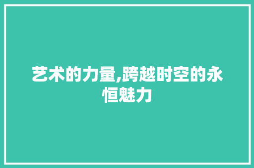 艺术的力量,跨越时空的永恒魅力