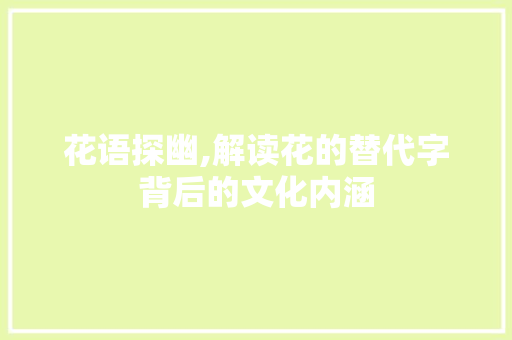 花语探幽,解读花的替代字背后的文化内涵