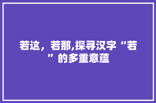 若这,若那,探寻汉字“若”的多重意蕴