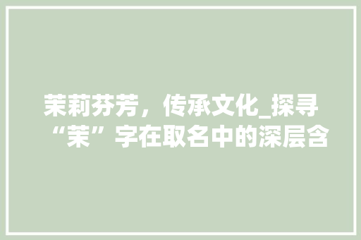 茉莉芬芳，传承文化_探寻“茉”字在取名中的深层含义