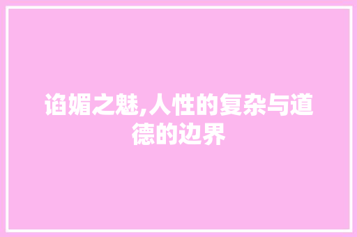 谄媚之魅,人性的复杂与道德的边界