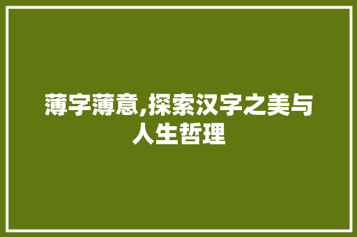 薄字薄意,探索汉字之美与人生哲理