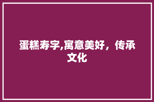 蛋糕寿字,寓意美好，传承文化