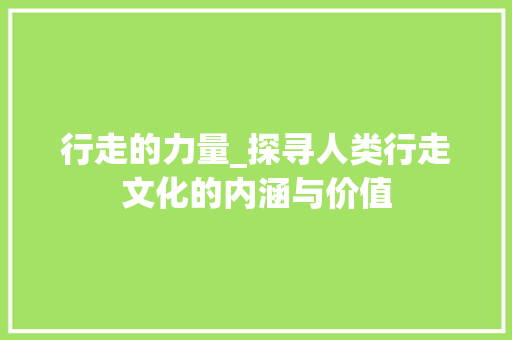 行走的力量_探寻人类行走文化的内涵与价值