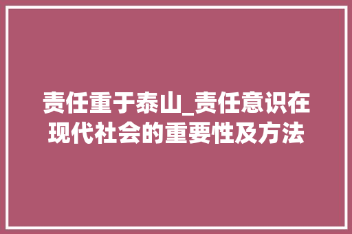 责任重于泰山_责任意识在现代社会的重要性及方法