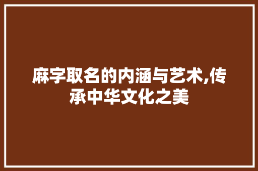 麻字取名的内涵与艺术,传承中华文化之美