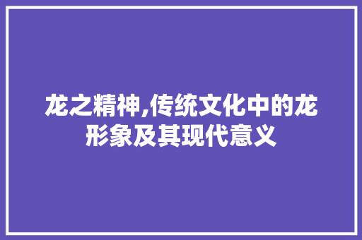 龙之精神,传统文化中的龙形象及其现代意义