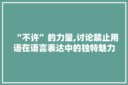 “不许”的力量,讨论禁止用语在语言表达中的独特魅力