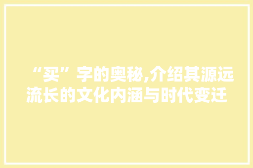 “买”字的奥秘,介绍其源远流长的文化内涵与时代变迁