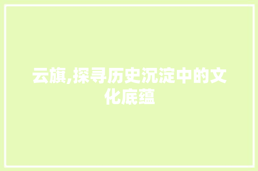 云旗,探寻历史沉淀中的文化底蕴