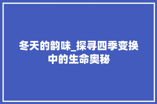 冬天的韵味_探寻四季变换中的生命奥秘 第1张 冬天的韵味_探寻四季变换中的生命奥秘 第1张