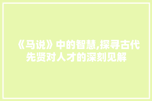 《马说》中的智慧,探寻古代先贤对人才的深刻见解