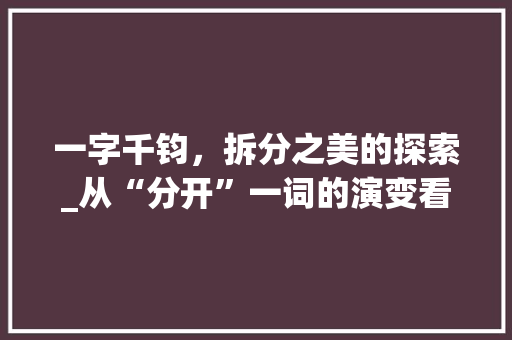 一字千钧，拆分之美的探索_从“分开”一词的演变看汉字的魅力  第1张