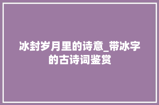 冰封岁月里的诗意_带冰字的古诗词鉴赏