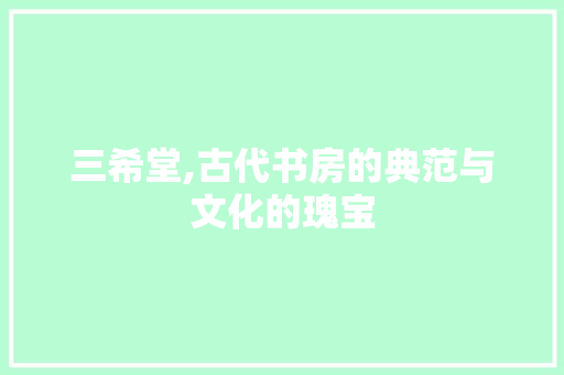 三希堂,古代书房的典范与文化的瑰宝