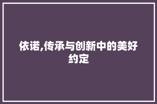 依诺,传承与创新中的美好约定