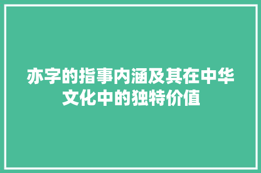 亦字的指事内涵及其在中华文化中的独特价值