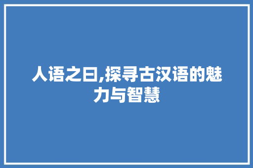 人语之曰,探寻古汉语的魅力与智慧