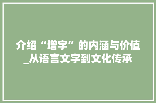 介绍“增字”的内涵与价值_从语言文字到文化传承