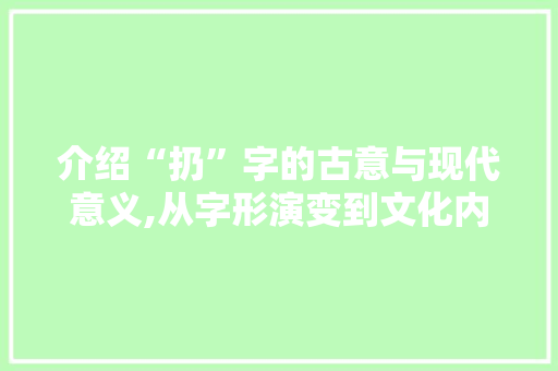 介绍“扔”字的古意与现代意义,从字形演变到文化内涵