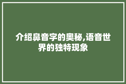 介绍鼻音字的奥秘,语音世界的独特现象 第1张 介绍鼻音字的奥秘,语音世界的独特现象 第1张
