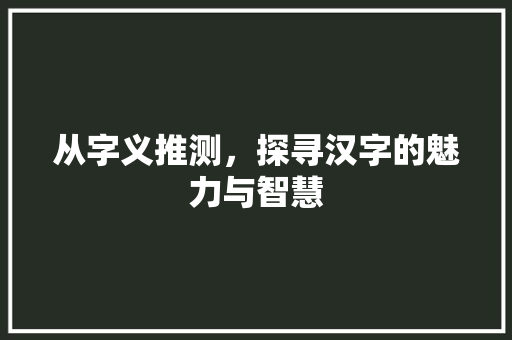 从字义推测,探寻汉字的魅力与智慧